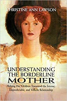 Understanding the Borderline Mother: Helping Her Children Transcend the Intense, Unpredictable, and Volatile Relationship indir