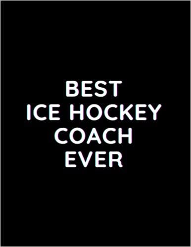 Best Ice Hockey Coach Ever: Lined Notebook Journal - Perfect for Journaling, Doodling, Sketching and Notes - Large (8.5 x 11 inches)