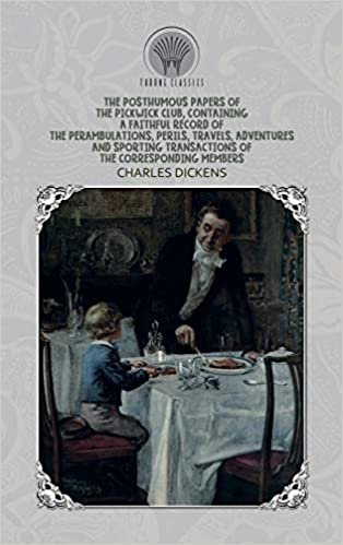 The Posthumous Papers of the Pickwick Club, Containing a Faithful Record of the Perambulations, Perils, Travels, Adventures and Sporting Transactions of the Corresponding Members