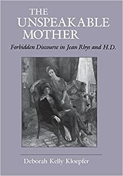 The Unspeakable Mother: Forbidden Discourse in Jean Rhys and H.D. (Reading Women Writing)