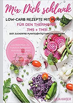 Mix Dich schlank Low-Carb Rezepte mit Punkten für den Thermomix TM5 + TM31 Diät Zuckerfrei Punktearm Fettarm Kalorienarm Das Rezeptbuch für Frühstück ... z.T. vegetarisch Kochbuch zum Abnehmen