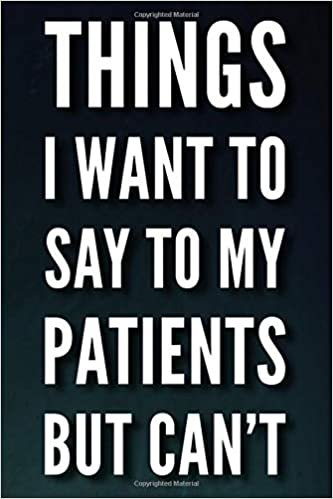 Things I Want To Say To My Patients But Can't: 110-Page Blank Lined Journal Funny Gift For Doctors, Nurses and Dentists