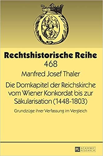Die Domkapitel der Reichskirche vom Wiener Konkordat bis zur Säkularisation (1448–1803): Grundzüge ihrer Verfassung im Vergleich (Rechtshistorische Reihe, Band 468)