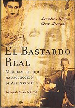 El Bastardo Real/ The Real Bastard: Memorias Del Hijo No Reconocido De Alfonso XIII/ Memoirs of the Unrecognized Son of Alfonso XIII