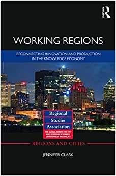 Working Regions: Reconnecting Innovation and Production in the Knowledge Economy (Regions and Cities, Band 66)