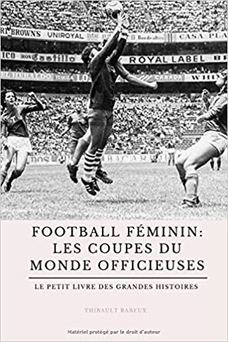 Football féminin : les Coupes du monde officieuses: Le petit livre des grandes histoires du foot féminin