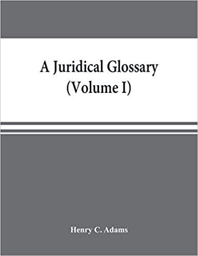 A juridical glossary: being as exhaustive compilation of the most celebrated maxims, aphorisms, doctrines, precepts, technical phrases and terms ... in foreign languages, and quoted in the