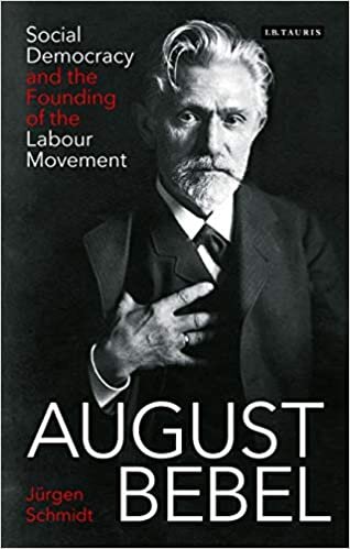 August Bebel: Social Democracy and the Founding of the Labour Movement (International Library of Twentieth Century History)