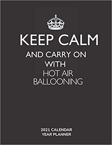 Keep Calm and Carry On with Hot Air Ballooning - 2021 Calendar Year Planner: Hobby Enthusiast and Fan - Monthly & Weekly Calendar - Yearly Planner - Annual Daily Diary Book