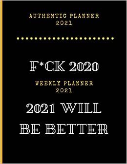 F*ck 2020 2021 Will Be Better Weekly Planner 2021: Calendar Schedule 2021, Nifty Planner & Calendar + Agenda Organizer, Weekly & Monthly Academic ... Men Christmas idea gift for best friends