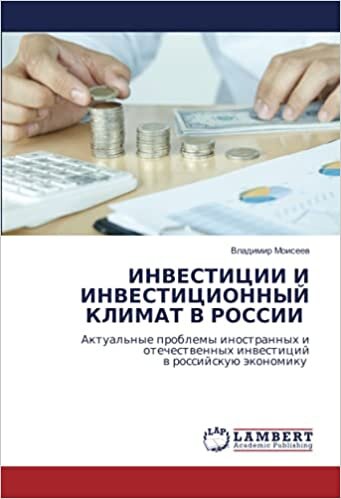 ИНВЕСТИЦИИ И ИНВЕСТИЦИОННЫЙ КЛИМАТ В РОССИИ: Актуальные проблемы иностранных и отечественных инвестиций в российскую экономику