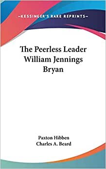 The Peerless Leader William Jennings Bryan
