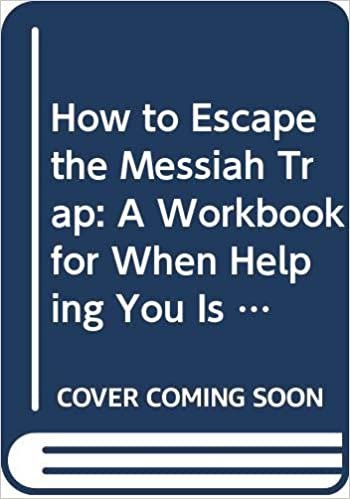 How to Escape the Messiah Trap: A Workbook for When Helping You Is Hurting Me