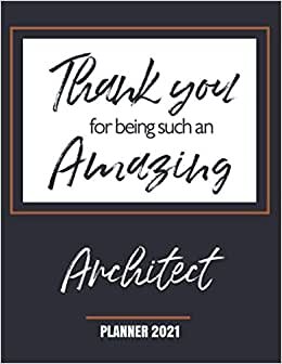 Thank You for Being Such an Amazing Architect - Planner 2021: Appreciation Gift - Monthly & Weekly Calendar - Yearly Planner - Annual Daily Diary Book