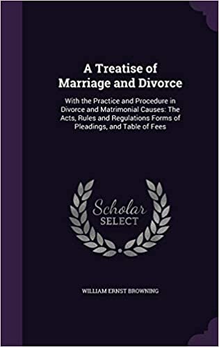 A Treatise of Marriage and Divorce: With the Practice and Procedure in Divorce and Matrimonial Causes: The Acts, Rules and Regulations Forms of Pleadings, and Table of Fees