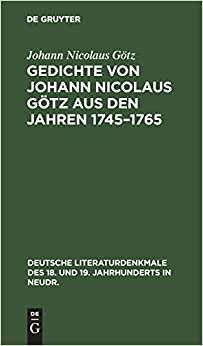 Gedichte von Johann Nicolaus Götz aus den Jahren 1745–1765: In ursprünglicher Gestalt (Deutsche Literaturdenkmale des 18. und 19. Jahrhunderts in Neudr., 42) indir