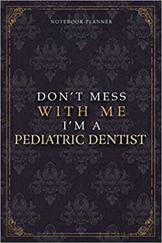 Notebook Planner Don’t Mess With Me I’m A Pediatric Dentist Luxury Job Title Working Cover: 120 Pages, 6x9 inch, Diary, Teacher, Budget Tracker, Work List, 5.24 x 22.86 cm, A5, Pocket, Budget Tracker
