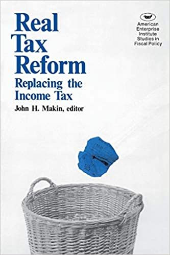 Real Tax Reform: Replacing the Income Tax (American Enterprise Institute Studies in Fiscal Policy)