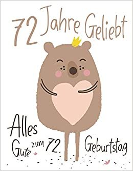 Alles Gute zum 72. Geburtstag: 72 Jahre Geliebt, Zeigen Sie Ihre Liebe mit diesem Entzückenden Geburtstagsbuch, das als Tagebuch oder Notizbuch ... kann. Besser als eine Geburtstagskarte!