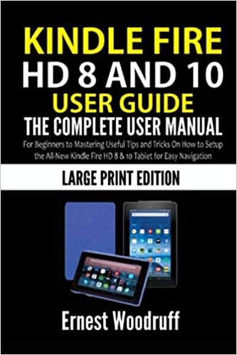 Kindle Fire HD 8 And 10 User Guide: The Complete User Manual for Beginners to Mastering Useful Tips and Tricks On How to Setup the All-New Kindle Fire ... for Easy Navigation (Large Print Edition)