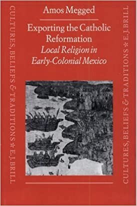Exporting the Catholic Reformation: Local Religion in Early Colonial Mexico (Cultures, Beliefs & Traditions: Mediaeval & Early Modern Peoples)