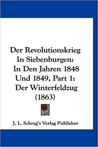 Der Revolutionskrieg in Siebenburgen: In Den Jahren 1848 Und 1849, Part 1: Der Winterfeldzug (1863)