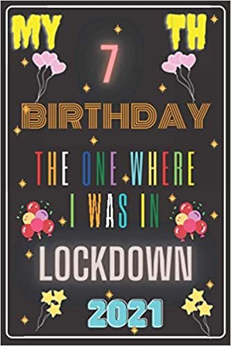 My 7th Birthday the one where i was in lockdown 2021 Notebook journal: Happy Birthday turning 7 Years Old Gift Ideas for Boys, Girls, kids, teens, ... lined journal notebook,120 pages,6x9 insh