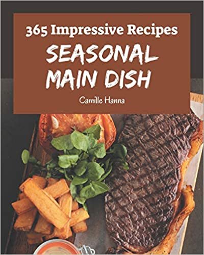 365 Impressive Seasonal Main Dish Recipes: Best-ever Seasonal Main Dish Cookbook for Beginners