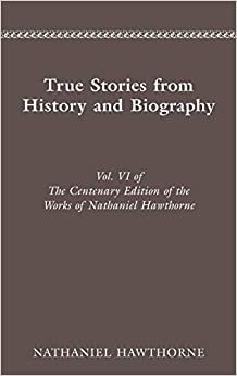 CENTENARY ED WORKS NATHANIEL HAWTHORNE: VOL. VI, TRUE STORIES FROM HISTORY AND B (Cententary Edition of Nathaniel Hawthorne)