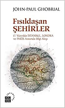 Fısıldaşan Şehirler: 17. Yüzyılda İstanbul, Londra ve Paris Arasında Bilgi Akışı
