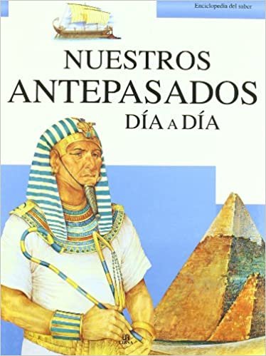 Nuestros antepasados dia a dia / Living in the Past (Enciclopedia del saber / Encyclopedia of Knowledge)