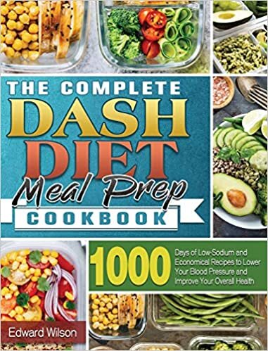The Complete Dash Diet Meal Prep Cookbook: 1000 Days of Low-Sodium and Economical Recipes to Lower Your Blood Pressure and Improve Your Overall Health