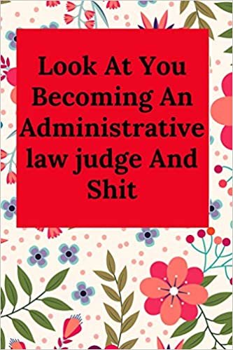Look At You Becoming An Administrative law judge And Shit: Blank Lined Journal Adjudicator Notebook (Gag Gift For Your Not So Bright Friends and Coworkers)