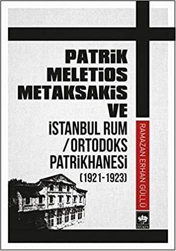 Patrik Meletios Metaksakis ve İstanbul Rum Ortadoks Patrikhanesi 1921 1923