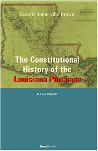 The Constitutional History of the Louisiana Purchase: 1803-1812 (University of California Publications in History; V. 71)