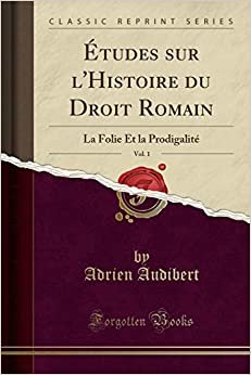 Études sur l'Histoire du Droit Romain, Vol. 1: La Folie Et la Prodigalité (Classic Reprint)