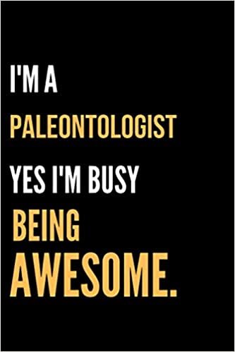 I'm A Paleontologist Yes I'm Busy Being Awesome: Lined Journal For Paleontologists|Funny Quote Saying Gift|Birthday Gift Idea For Best Friends ... Lined Pages 6x9 Inches Matte Finish Cover