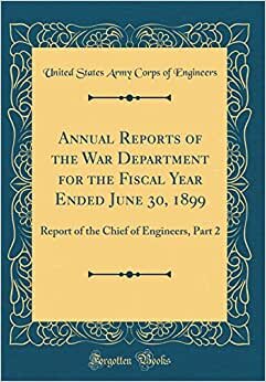 Annual Reports of the War Department for the Fiscal Year Ended June 30, 1899: Report of the Chief of Engineers, Part 2 (Classic Reprint)