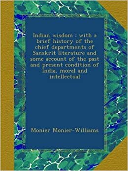 Indian wisdom : with a brief history of the chief departments of Sanskrit literature and some account of the past and present condition of India, moral and intellectual