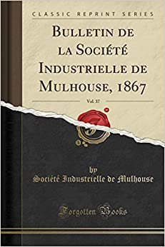 Bulletin de la Société Industrielle de Mulhouse, 1867, Vol. 37 (Classic Reprint) indir