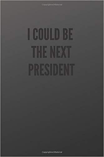I could be the next president: Cool Notebook, Journal, Diary (110 Pages, Blank, 6 x 9) funny Notebook sarcastic Humor Journal, gift for graduation, for adults, for entrepeneur, for women, for men
