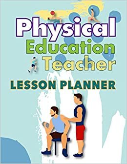 Physical Education Teacher Lesson Planner: Lesson & Agenda Organizer for Class Organization and Planning Weekly and Monthly Lesson for Preschool PE ... - Middle School Teacher for One Academic Year