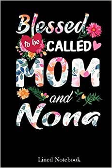 Womens Blessed To Be Called Mom And Nona Mother's Day lined notebook: Mother journal notebook, Mothers Day notebook for Mom, Funny Happy Mothers Day ... Mom Diary, lined notebook 120 pages 6x9in