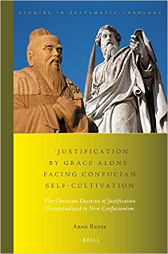 'justification by Grace Alone' Facing Confucian Self-Cultivation: The Christian Doctrine of Justification Contextualized to New Confucianism (Studies in Systematic Theology)