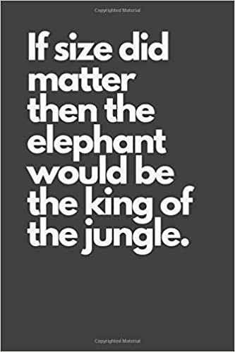 If size did matter then the elephant would be the king of the jungle.: Motivational Notebook, Inspiration, Journal, Diary (110 Pages, Blank, 6 x 9), Paper notebook