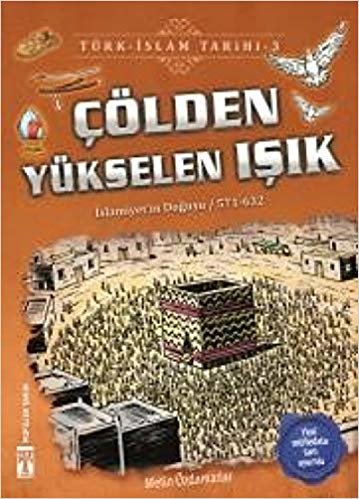 Çölden Yükselen Işık / Türk - İslam Tarihi 3: İslamiyeti'in Doğuşu / 571 - 632
