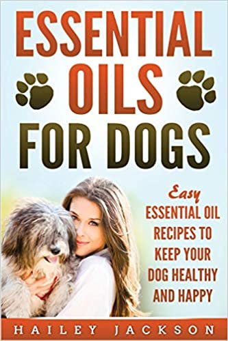 Essential Oils for Dogs: Easy Essential Oil Recipes to Keep Your Dog Healthy and Happy
