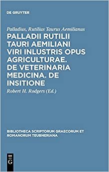 Palladii Rutilii Tauri Aemiliani viri inlustris opus agriculturae. De veterinaria medicina. De insitione (Bibliotheca scriptorum Graecorum et Romanorum Teubneriana)