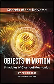 Objects in Motion: Principles of Classical Mechanics (Secrets of the Universe)