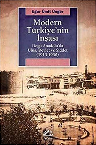 Modern Türkiye'nin İnşası Doğu Anadoluda Ulus, Devlet ve Şiddet 1913 1950